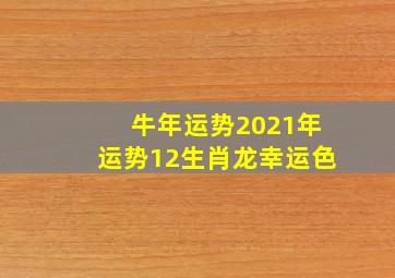 牛年运势2021年运势12生肖龙幸运色