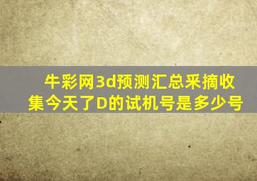 牛彩网3d预测汇总釆摘收集今天了D的试机号是多少号