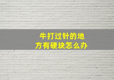 牛打过针的地方有硬块怎么办