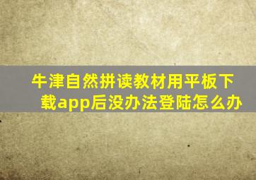 牛津自然拼读教材用平板下载app后没办法登陆怎么办