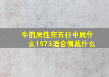 牛的属性在五行中属什么1973适合佩戴什么