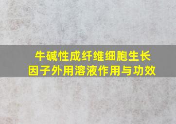 牛碱性成纤维细胞生长因子外用溶液作用与功效