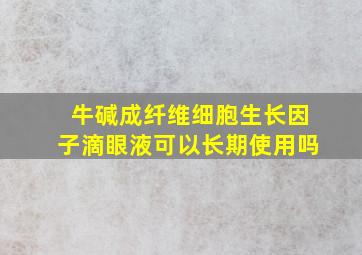 牛碱成纤维细胞生长因子滴眼液可以长期使用吗