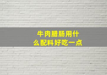 牛肉腊肠用什么配料好吃一点