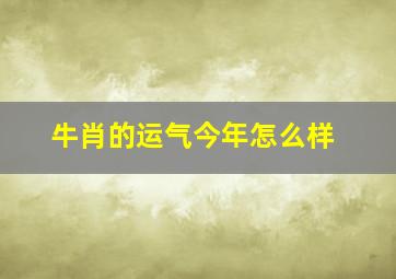 牛肖的运气今年怎么样