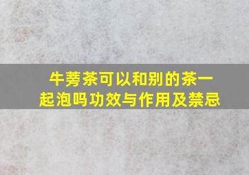 牛蒡茶可以和别的茶一起泡吗功效与作用及禁忌