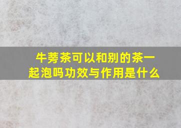 牛蒡茶可以和别的茶一起泡吗功效与作用是什么