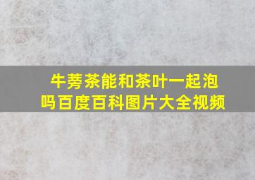 牛蒡茶能和茶叶一起泡吗百度百科图片大全视频