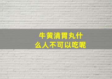 牛黄清胃丸什么人不可以吃呢