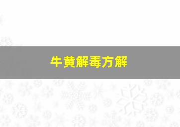 牛黄解毒方解