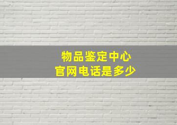 物品鉴定中心官网电话是多少