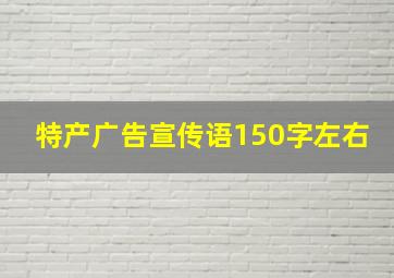 特产广告宣传语150字左右