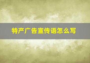 特产广告宣传语怎么写