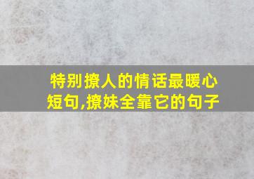 特别撩人的情话最暖心短句,撩妹全靠它的句子