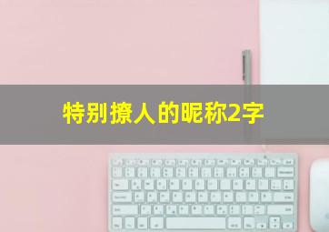 特别撩人的昵称2字