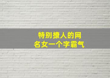 特别撩人的网名女一个字霸气