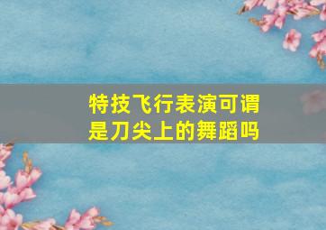 特技飞行表演可谓是刀尖上的舞蹈吗