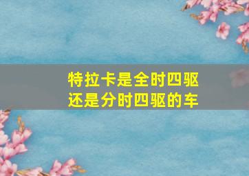 特拉卡是全时四驱还是分时四驱的车