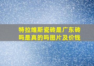 特拉维斯瓷砖是广东砖吗是真的吗图片及价钱