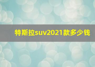 特斯拉suv2021款多少钱