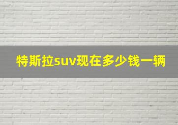 特斯拉suv现在多少钱一辆