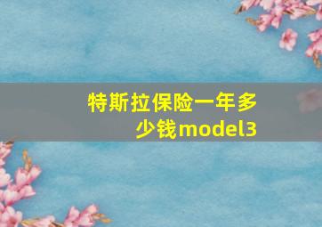 特斯拉保险一年多少钱model3