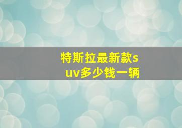 特斯拉最新款suv多少钱一辆