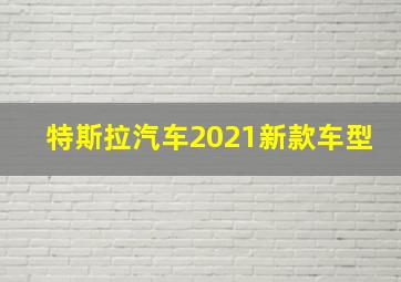 特斯拉汽车2021新款车型