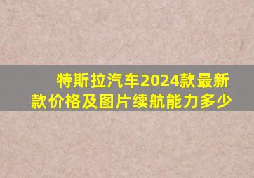 特斯拉汽车2024款最新款价格及图片续航能力多少