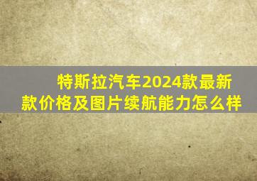 特斯拉汽车2024款最新款价格及图片续航能力怎么样