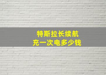 特斯拉长续航充一次电多少钱