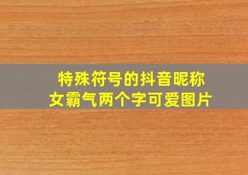 特殊符号的抖音昵称女霸气两个字可爱图片