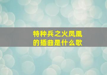 特种兵之火凤凰的插曲是什么歌