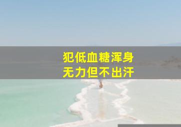 犯低血糖浑身无力但不出汗