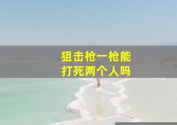 狙击枪一枪能打死两个人吗