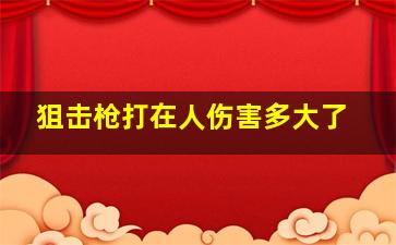 狙击枪打在人伤害多大了