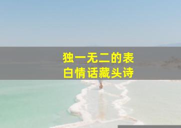 独一无二的表白情话藏头诗