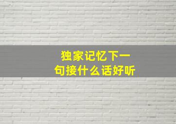 独家记忆下一句接什么话好听