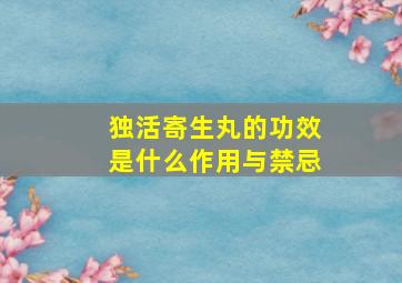 独活寄生丸的功效是什么作用与禁忌