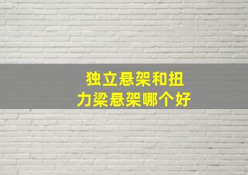 独立悬架和扭力梁悬架哪个好