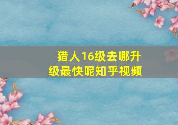 猎人16级去哪升级最快呢知乎视频