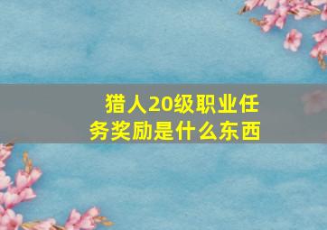 猎人20级职业任务奖励是什么东西