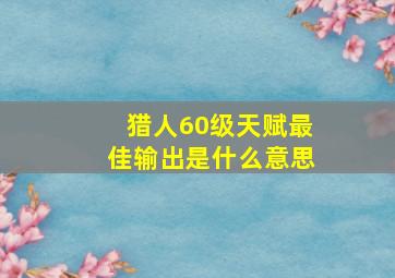 猎人60级天赋最佳输出是什么意思