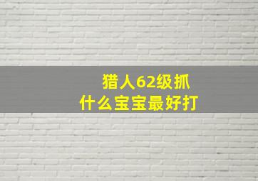 猎人62级抓什么宝宝最好打