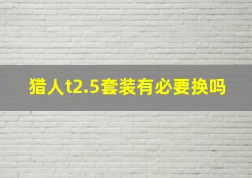 猎人t2.5套装有必要换吗