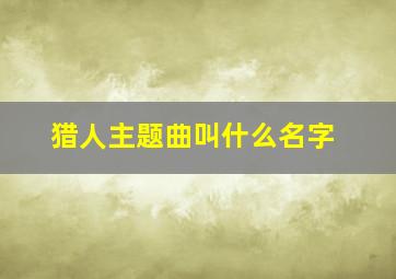 猎人主题曲叫什么名字