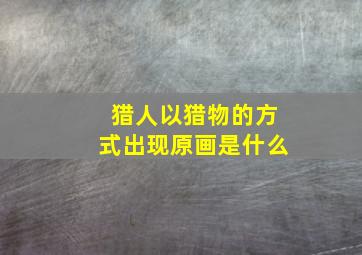 猎人以猎物的方式出现原画是什么