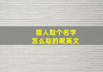 猎人取个名字怎么取的呢英文