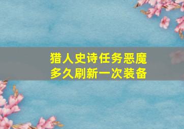 猎人史诗任务恶魔多久刷新一次装备