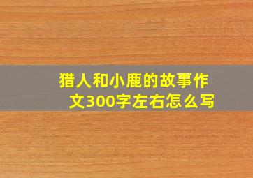 猎人和小鹿的故事作文300字左右怎么写